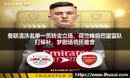 曼联清洗名单一员转变立场，荷兰锋将巴望留队打候补，梦剧场情怀难舍