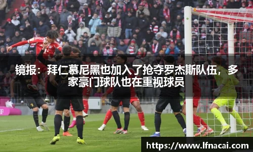 镜报：拜仁慕尼黑也加入了抢夺罗杰斯队伍，多家豪门球队也在重视球员